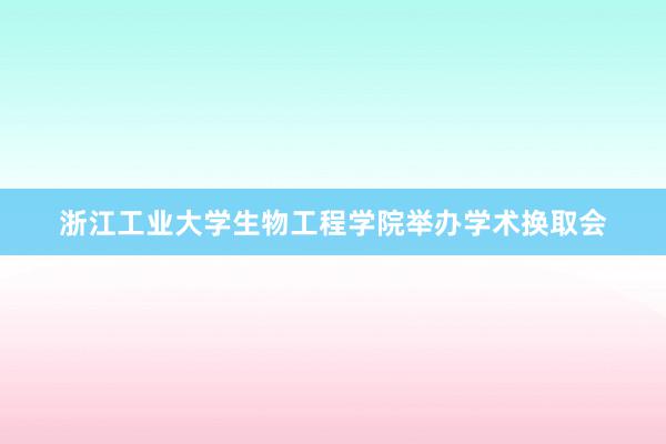 浙江工业大学生物工程学院举办学术换取会